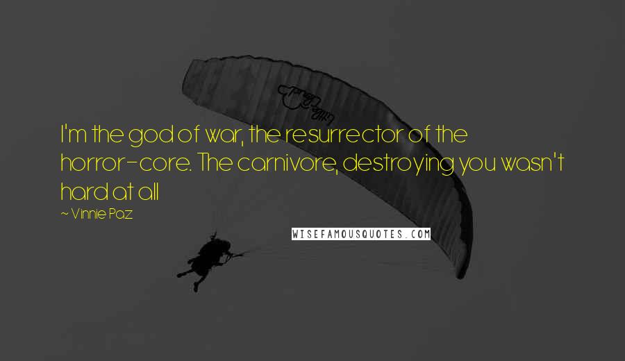 Vinnie Paz Quotes: I'm the god of war, the resurrector of the horror-core. The carnivore, destroying you wasn't hard at all