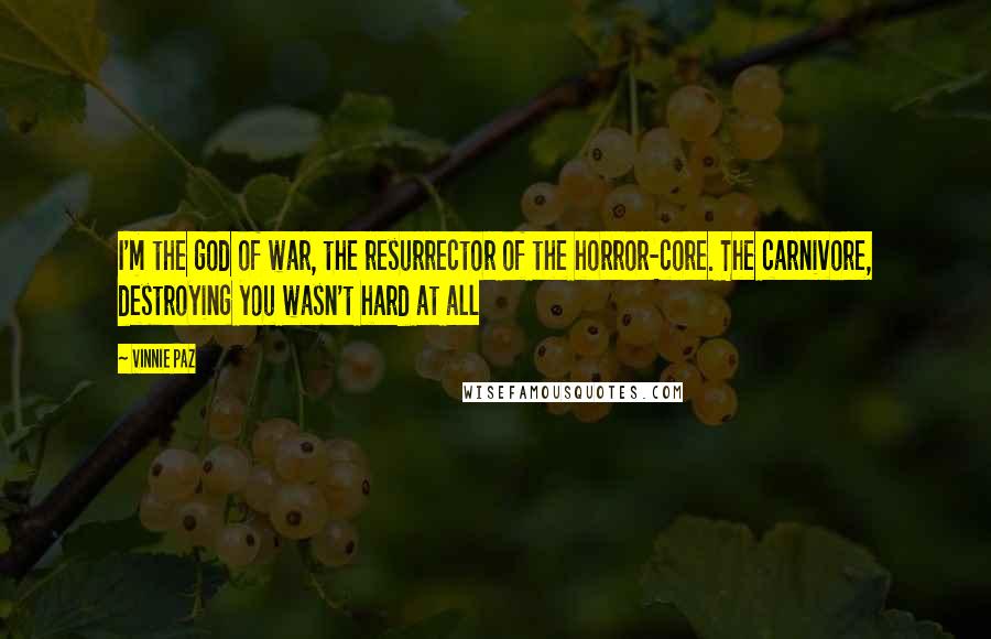 Vinnie Paz Quotes: I'm the god of war, the resurrector of the horror-core. The carnivore, destroying you wasn't hard at all