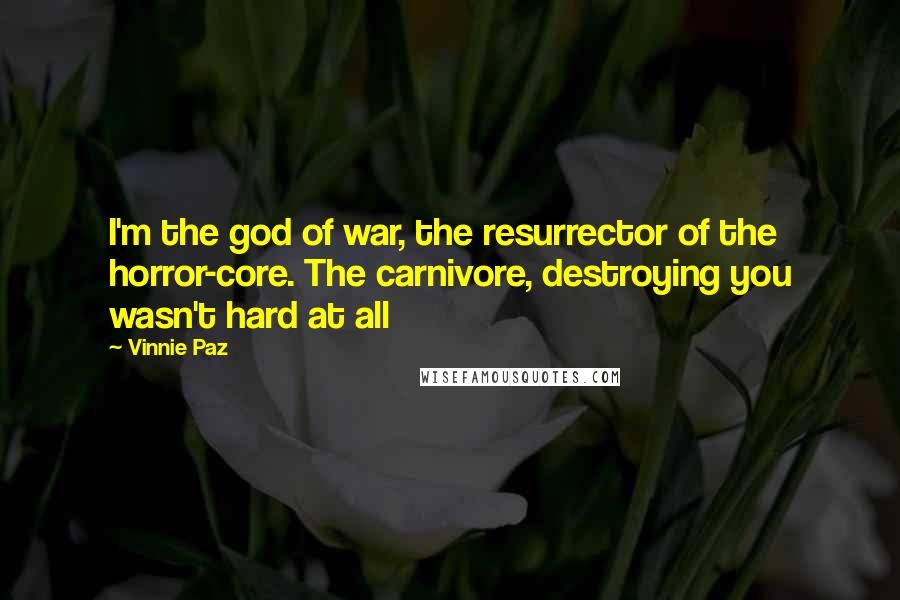Vinnie Paz Quotes: I'm the god of war, the resurrector of the horror-core. The carnivore, destroying you wasn't hard at all