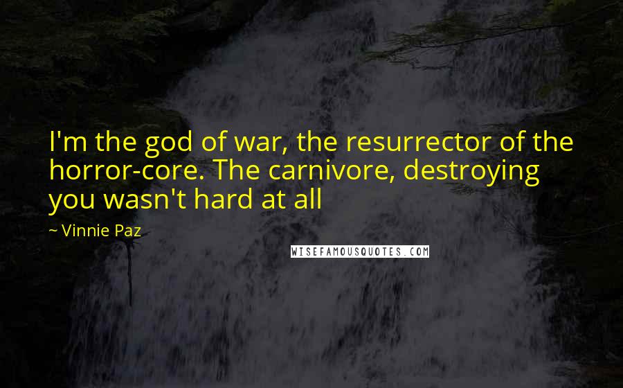 Vinnie Paz Quotes: I'm the god of war, the resurrector of the horror-core. The carnivore, destroying you wasn't hard at all