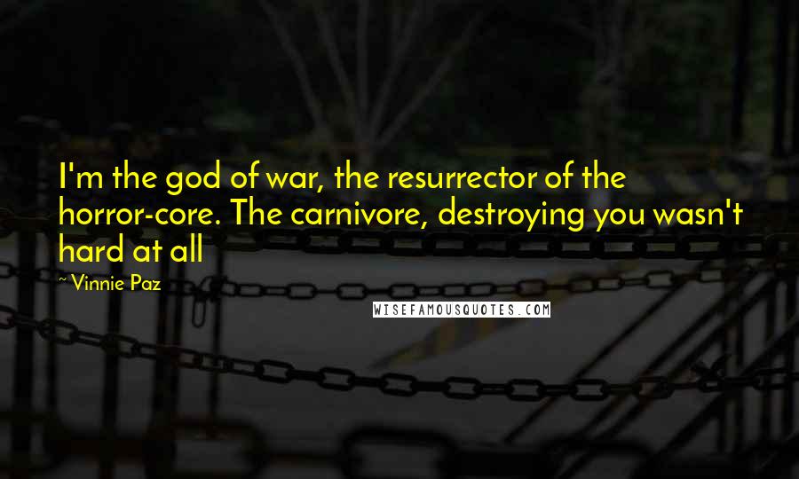 Vinnie Paz Quotes: I'm the god of war, the resurrector of the horror-core. The carnivore, destroying you wasn't hard at all