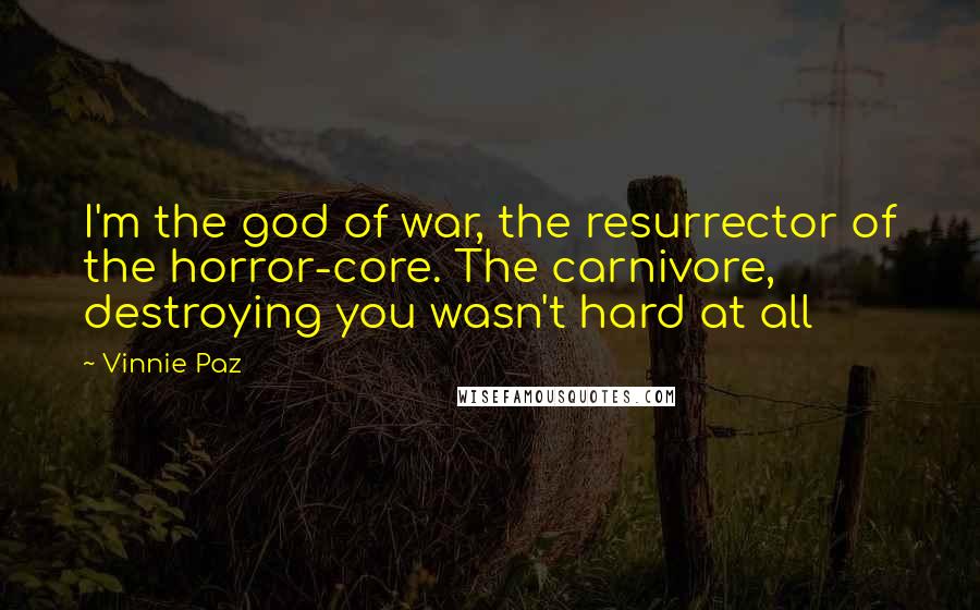 Vinnie Paz Quotes: I'm the god of war, the resurrector of the horror-core. The carnivore, destroying you wasn't hard at all