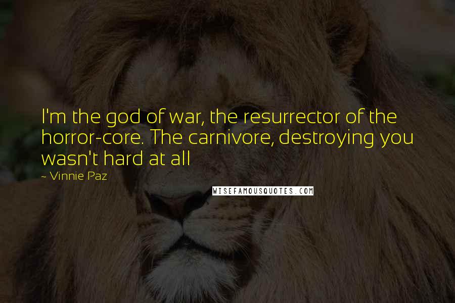 Vinnie Paz Quotes: I'm the god of war, the resurrector of the horror-core. The carnivore, destroying you wasn't hard at all