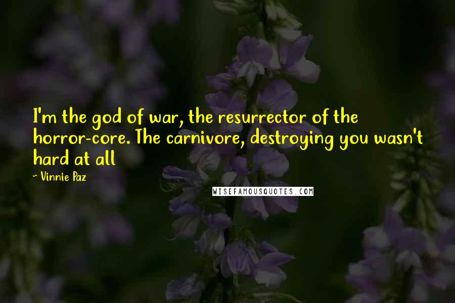 Vinnie Paz Quotes: I'm the god of war, the resurrector of the horror-core. The carnivore, destroying you wasn't hard at all