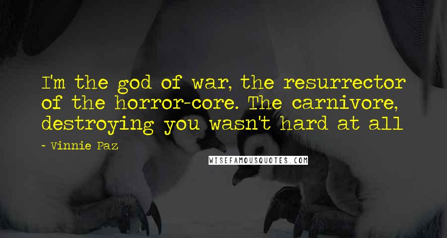 Vinnie Paz Quotes: I'm the god of war, the resurrector of the horror-core. The carnivore, destroying you wasn't hard at all