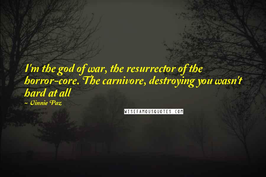 Vinnie Paz Quotes: I'm the god of war, the resurrector of the horror-core. The carnivore, destroying you wasn't hard at all