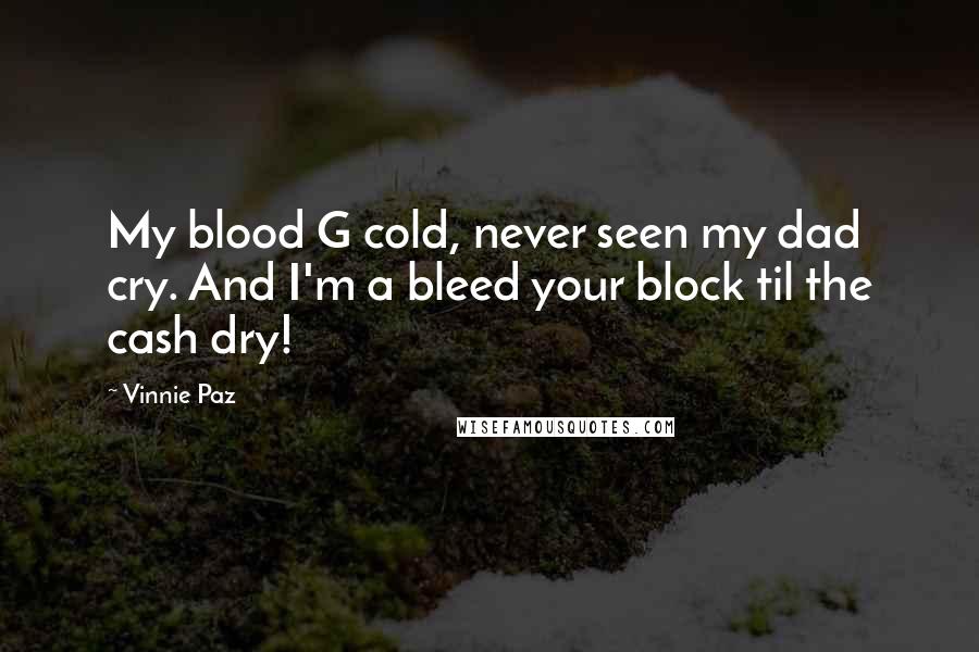 Vinnie Paz Quotes: My blood G cold, never seen my dad cry. And I'm a bleed your block til the cash dry!