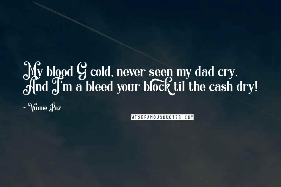 Vinnie Paz Quotes: My blood G cold, never seen my dad cry. And I'm a bleed your block til the cash dry!