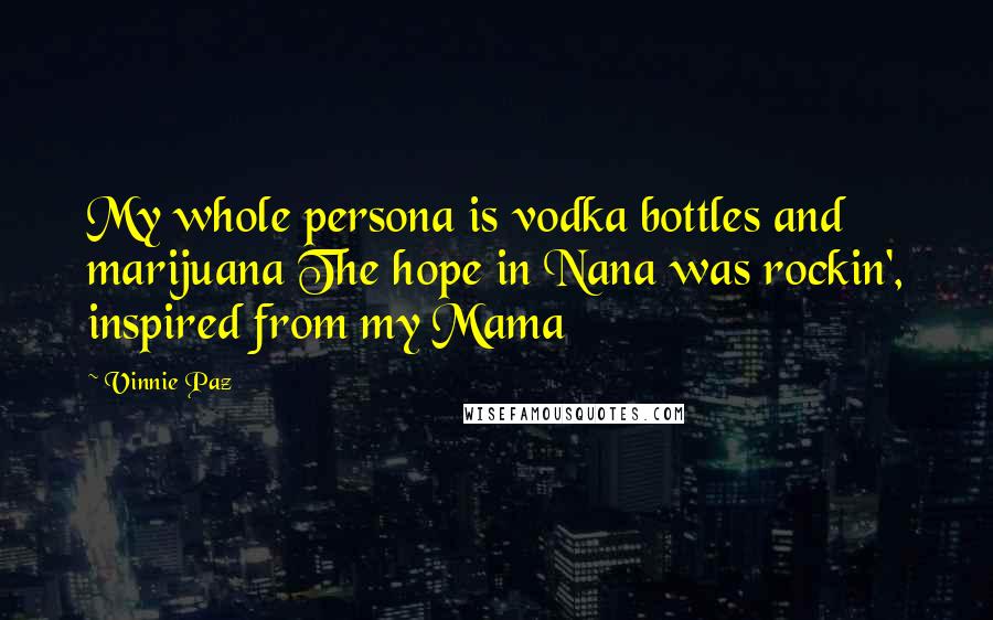 Vinnie Paz Quotes: My whole persona is vodka bottles and marijuana The hope in Nana was rockin', inspired from my Mama