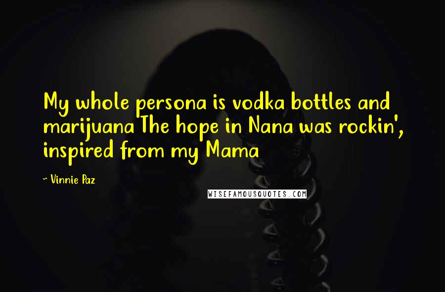 Vinnie Paz Quotes: My whole persona is vodka bottles and marijuana The hope in Nana was rockin', inspired from my Mama