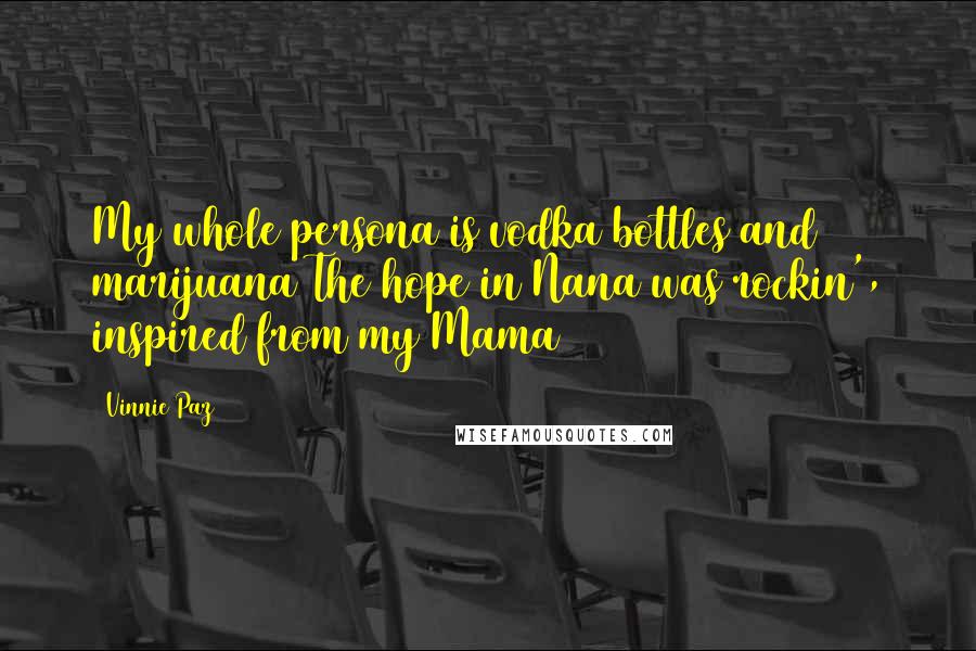 Vinnie Paz Quotes: My whole persona is vodka bottles and marijuana The hope in Nana was rockin', inspired from my Mama