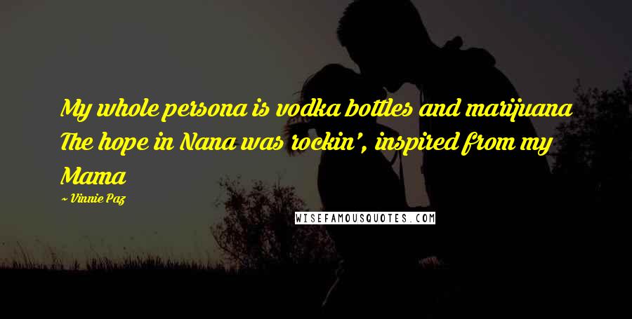 Vinnie Paz Quotes: My whole persona is vodka bottles and marijuana The hope in Nana was rockin', inspired from my Mama