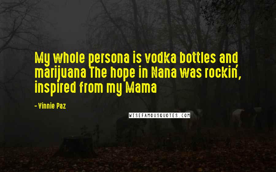 Vinnie Paz Quotes: My whole persona is vodka bottles and marijuana The hope in Nana was rockin', inspired from my Mama