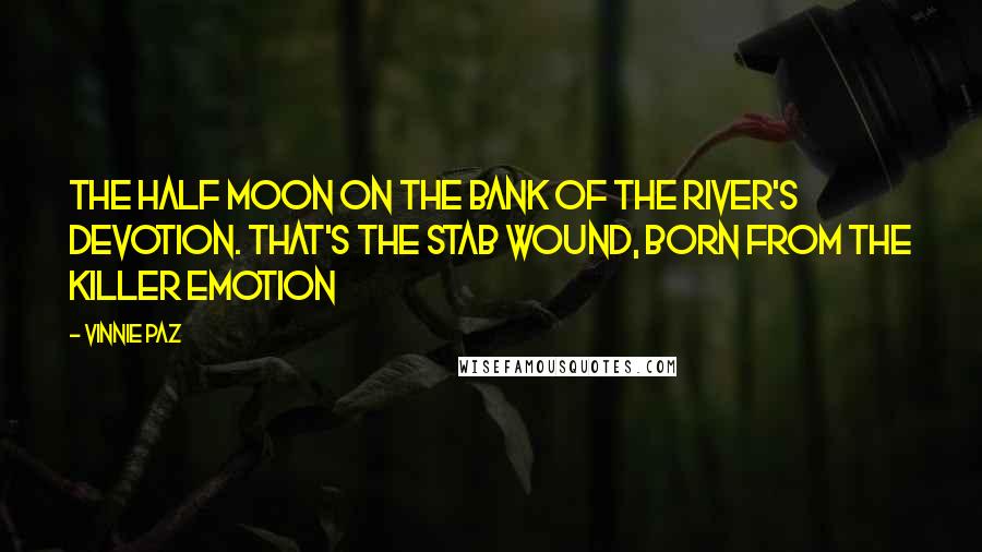 Vinnie Paz Quotes: The half moon on the bank of the river's devotion. That's the stab wound, born from the killer emotion