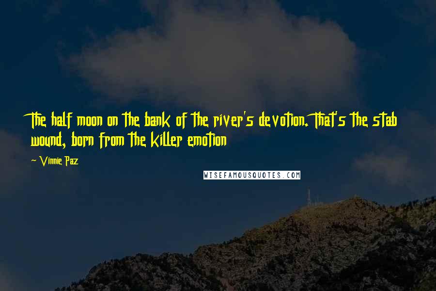 Vinnie Paz Quotes: The half moon on the bank of the river's devotion. That's the stab wound, born from the killer emotion