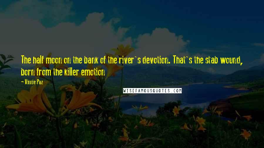 Vinnie Paz Quotes: The half moon on the bank of the river's devotion. That's the stab wound, born from the killer emotion