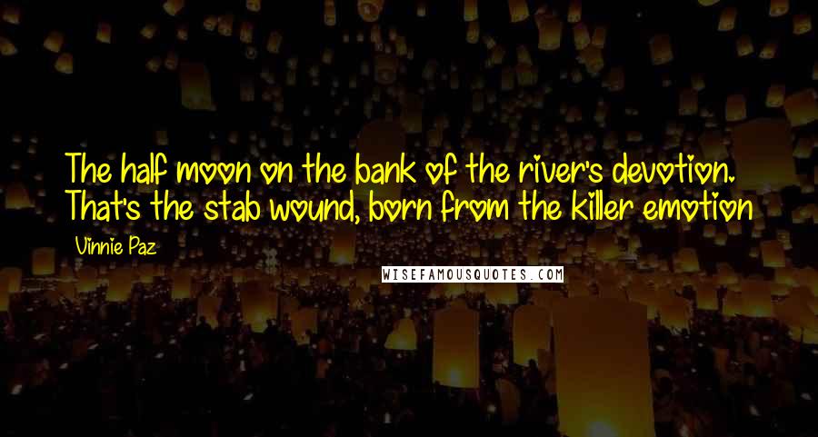 Vinnie Paz Quotes: The half moon on the bank of the river's devotion. That's the stab wound, born from the killer emotion