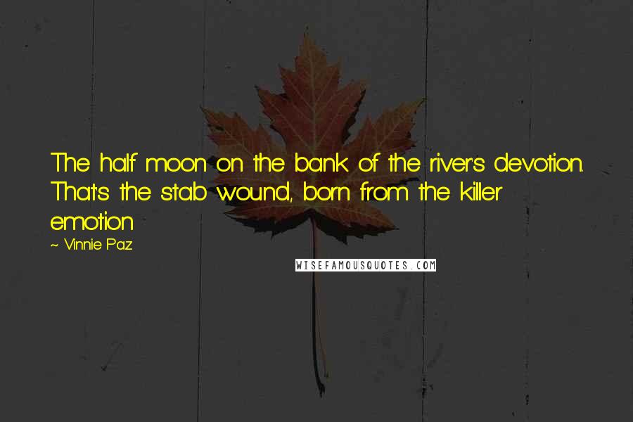 Vinnie Paz Quotes: The half moon on the bank of the river's devotion. That's the stab wound, born from the killer emotion