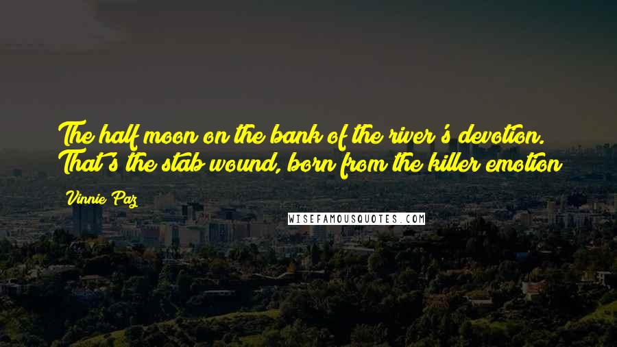 Vinnie Paz Quotes: The half moon on the bank of the river's devotion. That's the stab wound, born from the killer emotion