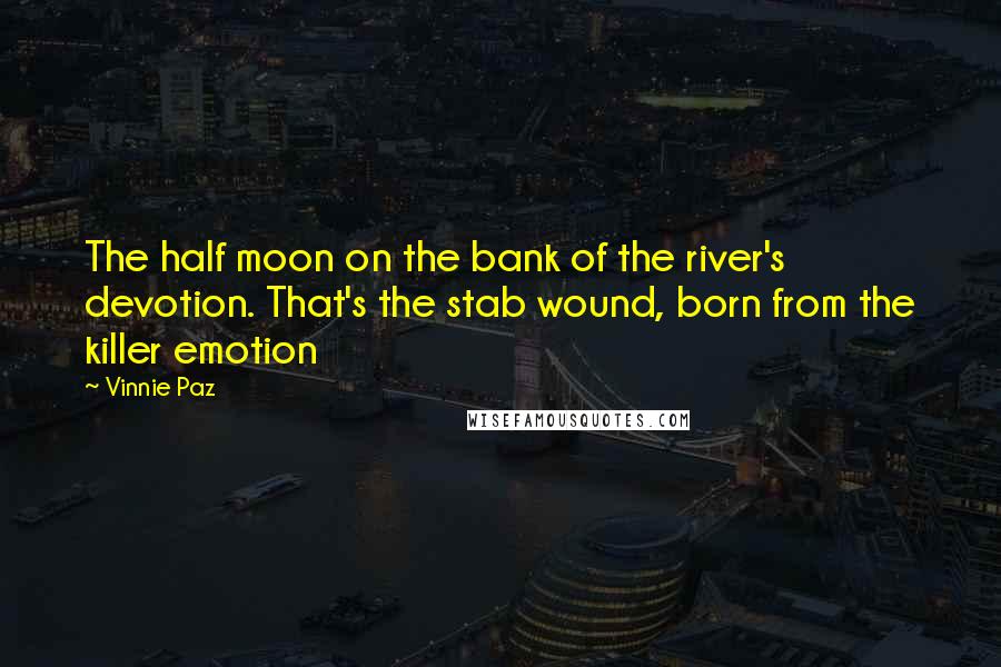 Vinnie Paz Quotes: The half moon on the bank of the river's devotion. That's the stab wound, born from the killer emotion