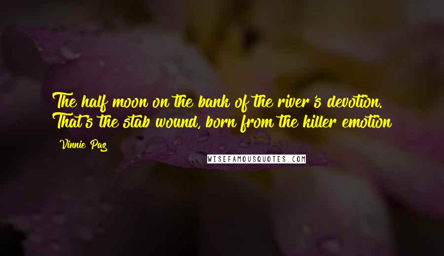 Vinnie Paz Quotes: The half moon on the bank of the river's devotion. That's the stab wound, born from the killer emotion