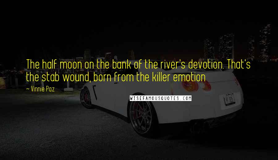 Vinnie Paz Quotes: The half moon on the bank of the river's devotion. That's the stab wound, born from the killer emotion