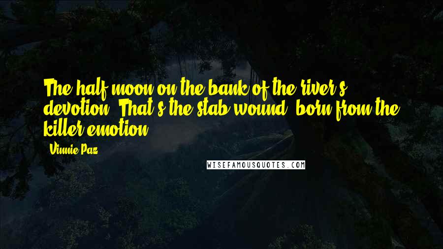 Vinnie Paz Quotes: The half moon on the bank of the river's devotion. That's the stab wound, born from the killer emotion