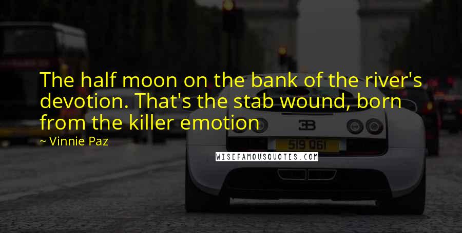 Vinnie Paz Quotes: The half moon on the bank of the river's devotion. That's the stab wound, born from the killer emotion