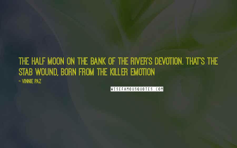 Vinnie Paz Quotes: The half moon on the bank of the river's devotion. That's the stab wound, born from the killer emotion