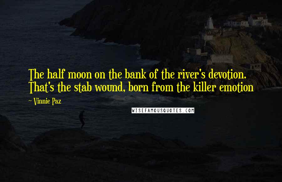 Vinnie Paz Quotes: The half moon on the bank of the river's devotion. That's the stab wound, born from the killer emotion