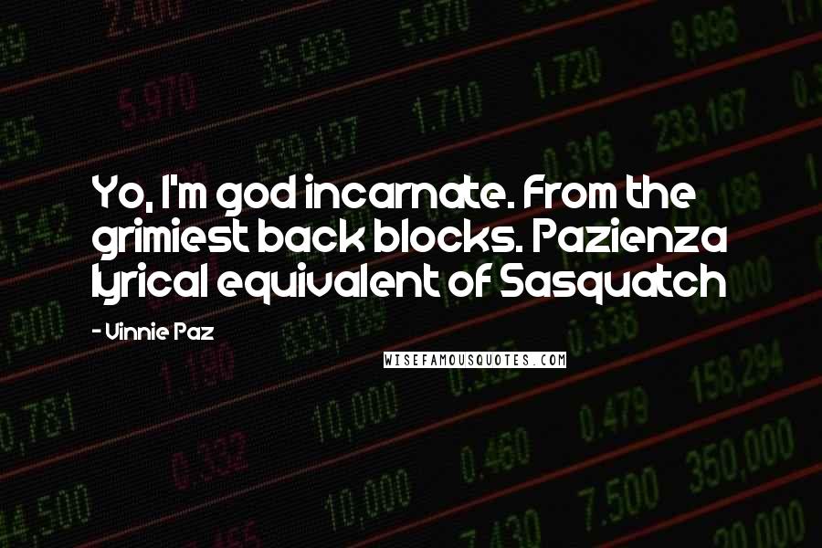 Vinnie Paz Quotes: Yo, I'm god incarnate. From the grimiest back blocks. Pazienza lyrical equivalent of Sasquatch