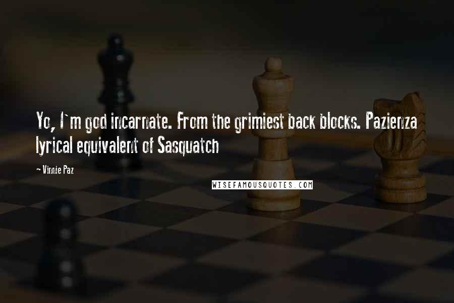 Vinnie Paz Quotes: Yo, I'm god incarnate. From the grimiest back blocks. Pazienza lyrical equivalent of Sasquatch