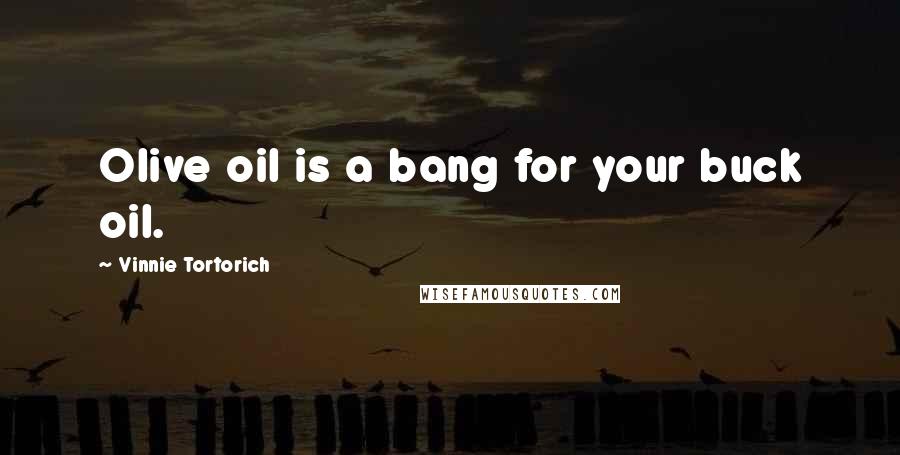 Vinnie Tortorich Quotes: Olive oil is a bang for your buck oil.