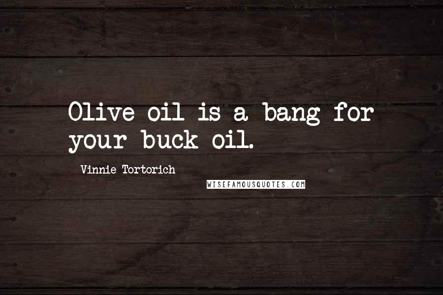 Vinnie Tortorich Quotes: Olive oil is a bang for your buck oil.