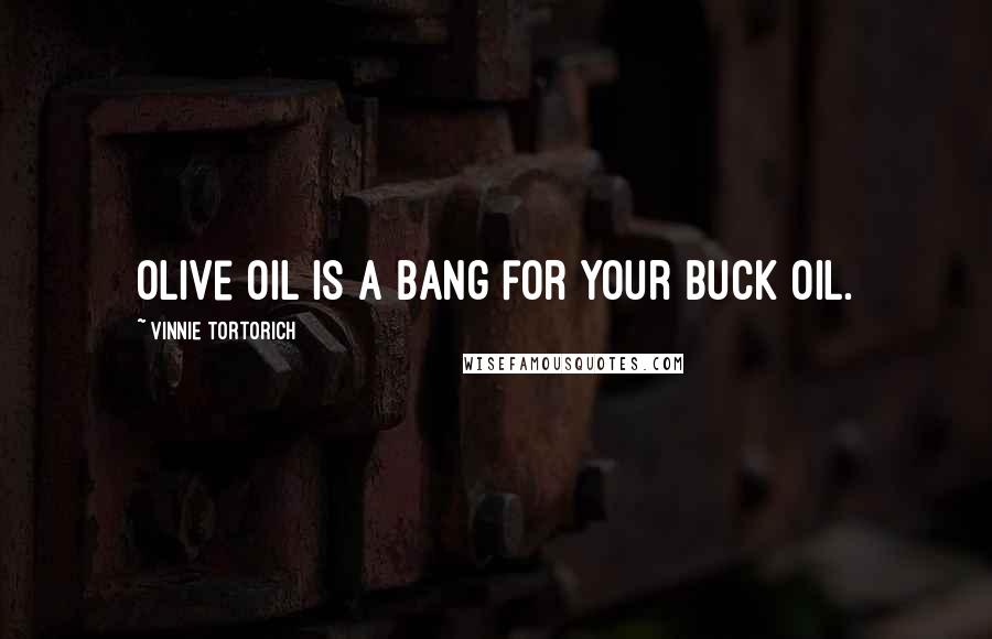 Vinnie Tortorich Quotes: Olive oil is a bang for your buck oil.