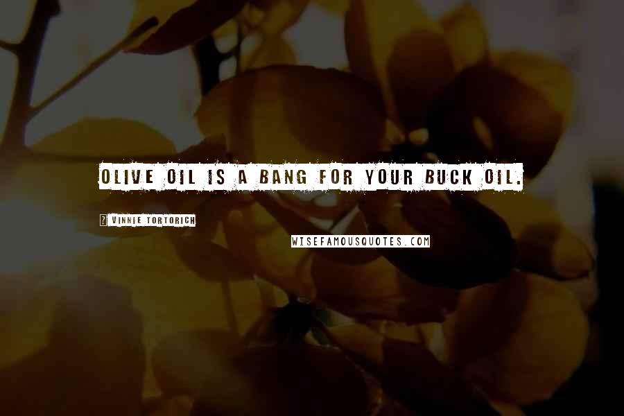Vinnie Tortorich Quotes: Olive oil is a bang for your buck oil.