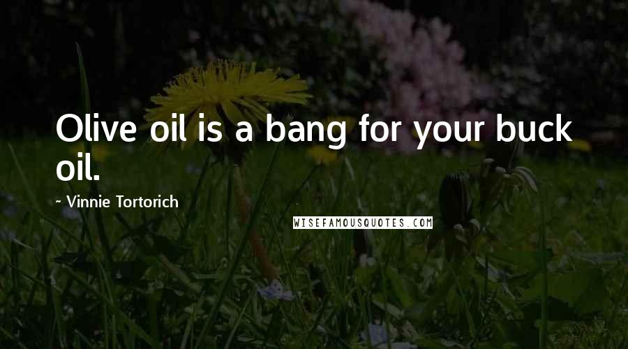 Vinnie Tortorich Quotes: Olive oil is a bang for your buck oil.