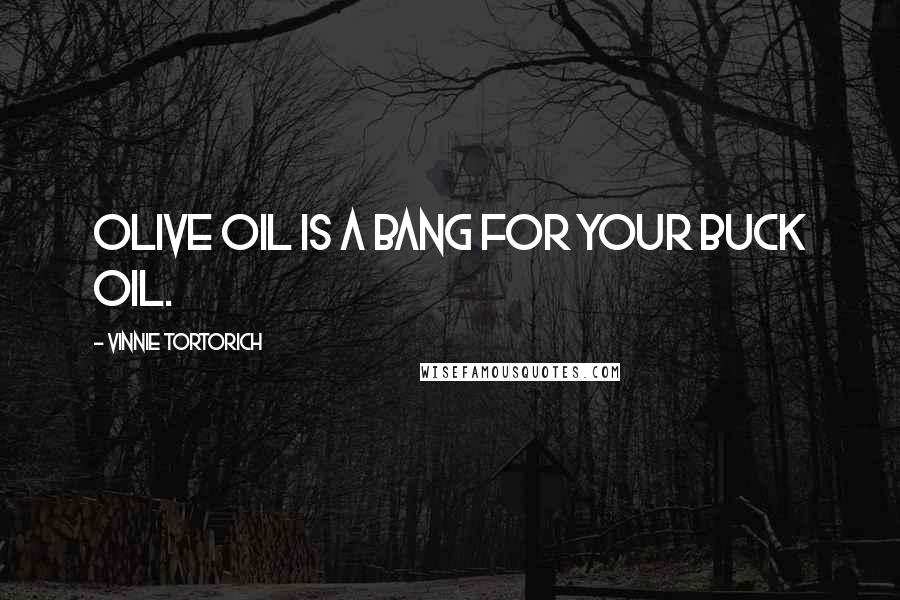 Vinnie Tortorich Quotes: Olive oil is a bang for your buck oil.