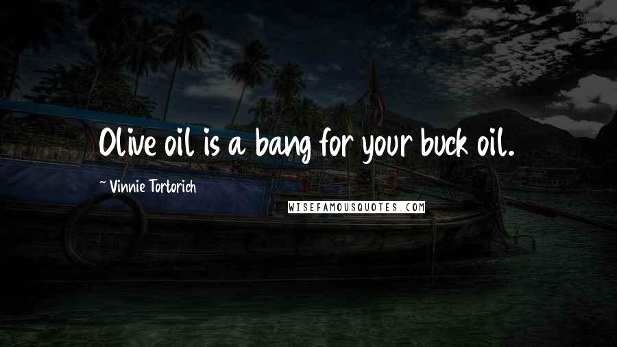 Vinnie Tortorich Quotes: Olive oil is a bang for your buck oil.