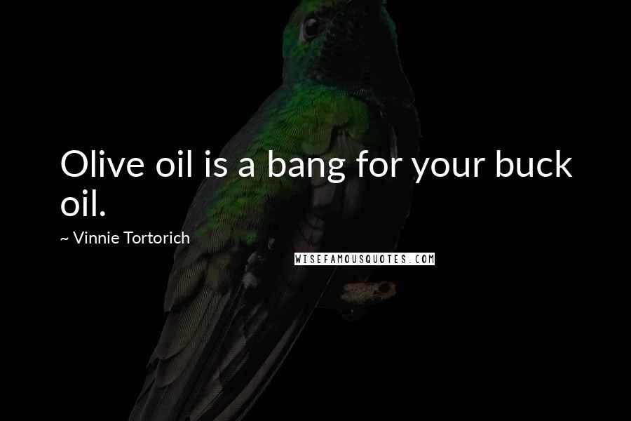 Vinnie Tortorich Quotes: Olive oil is a bang for your buck oil.