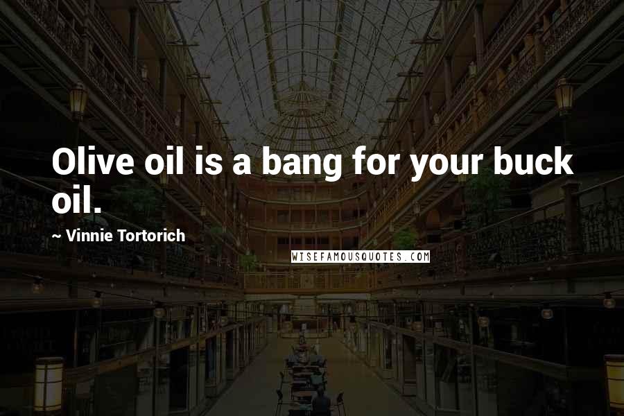 Vinnie Tortorich Quotes: Olive oil is a bang for your buck oil.