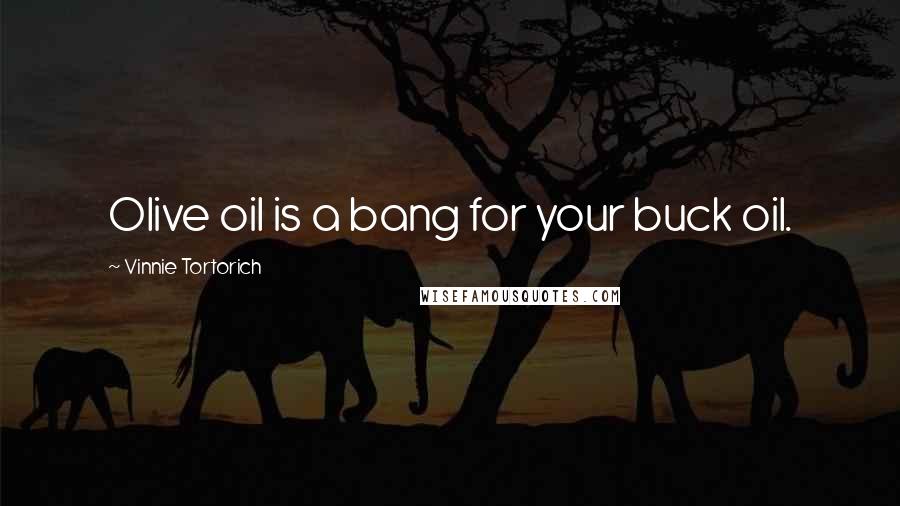 Vinnie Tortorich Quotes: Olive oil is a bang for your buck oil.