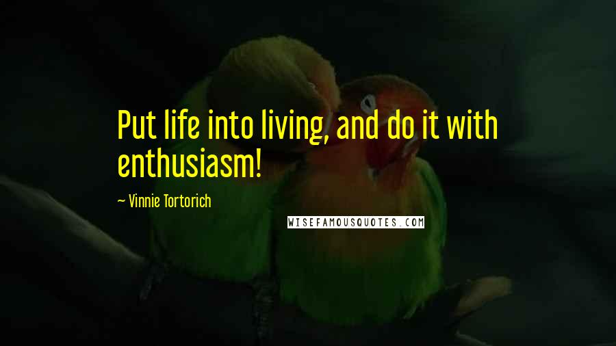 Vinnie Tortorich Quotes: Put life into living, and do it with enthusiasm!