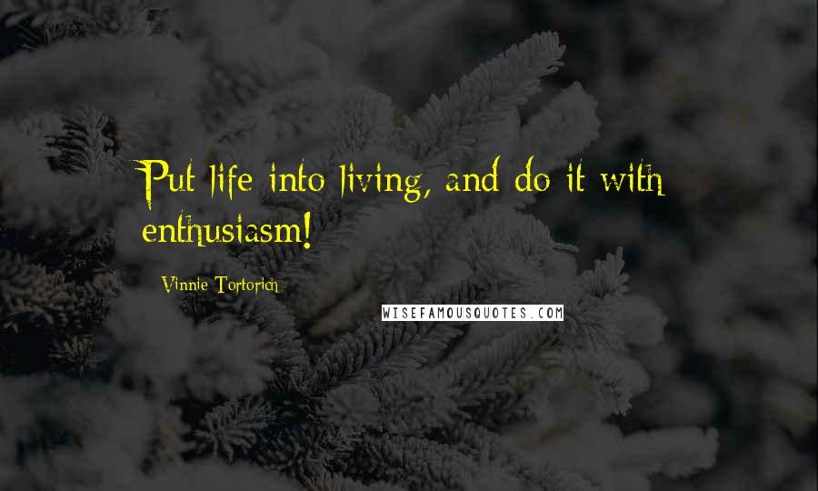 Vinnie Tortorich Quotes: Put life into living, and do it with enthusiasm!