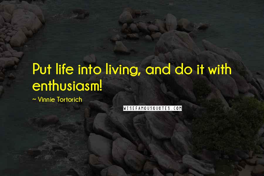 Vinnie Tortorich Quotes: Put life into living, and do it with enthusiasm!