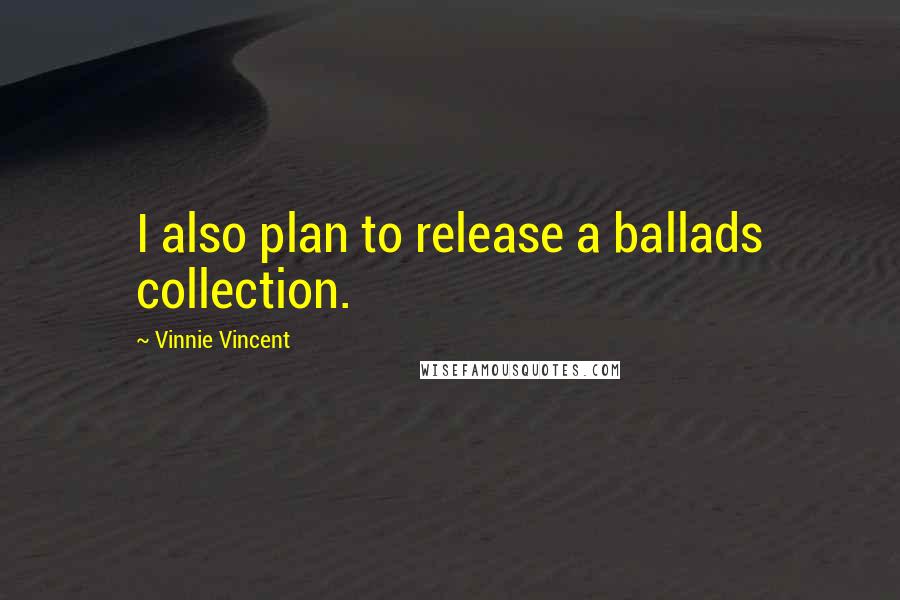 Vinnie Vincent Quotes: I also plan to release a ballads collection.