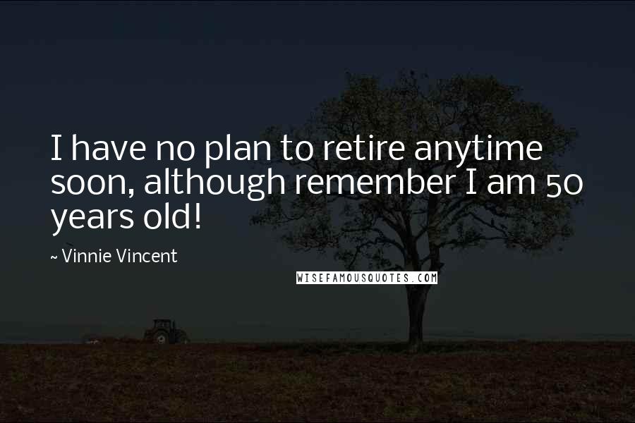 Vinnie Vincent Quotes: I have no plan to retire anytime soon, although remember I am 50 years old!