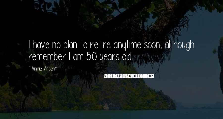 Vinnie Vincent Quotes: I have no plan to retire anytime soon, although remember I am 50 years old!