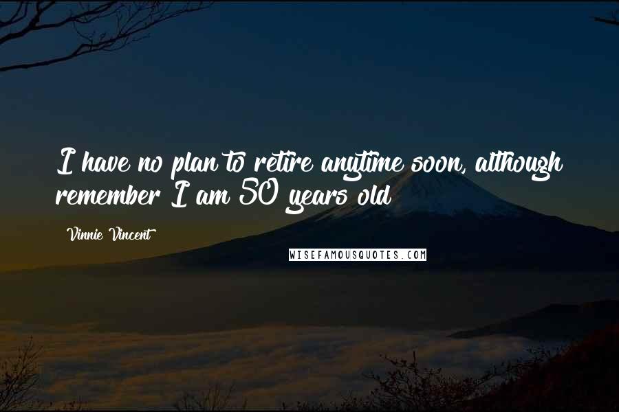 Vinnie Vincent Quotes: I have no plan to retire anytime soon, although remember I am 50 years old!