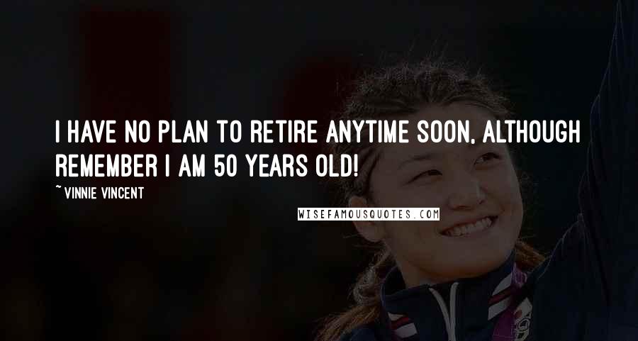 Vinnie Vincent Quotes: I have no plan to retire anytime soon, although remember I am 50 years old!